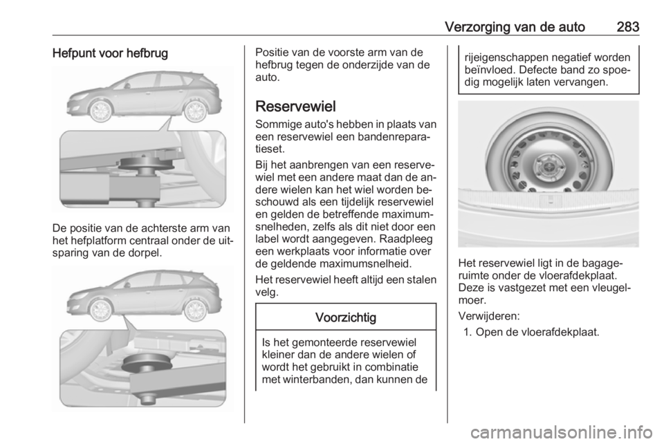 OPEL ASTRA J 2016  Gebruikershandleiding (in Dutch) Verzorging van de auto283Hefpunt voor hefbrug
De positie van de achterste arm van
het hefplatform centraal onder de uit‐ sparing van de dorpel.
Positie van de voorste arm van de
hefbrug tegen de ond