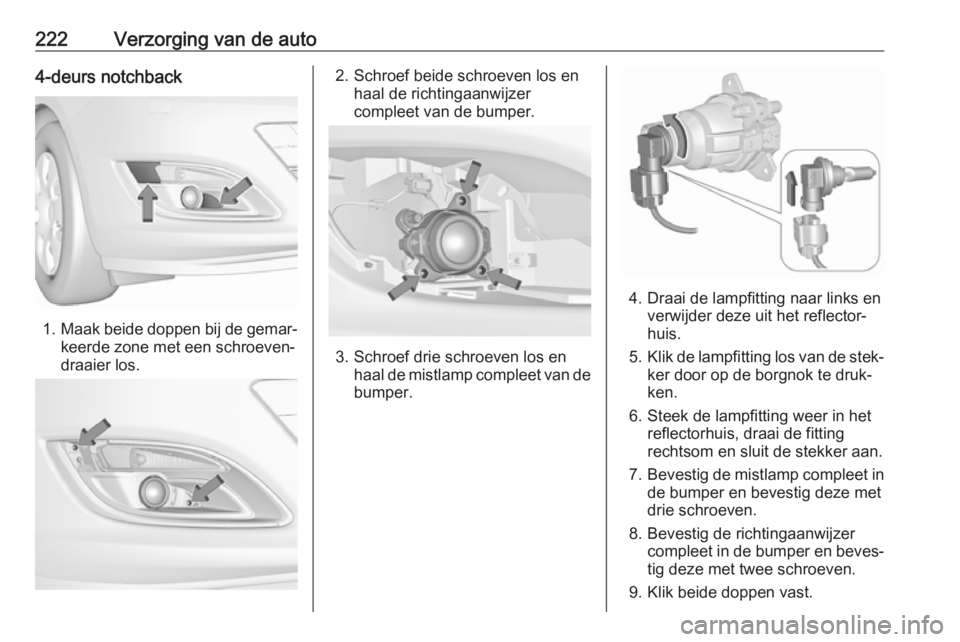 OPEL ASTRA J 2017  Gebruikershandleiding (in Dutch) 222Verzorging van de auto4-deurs notchback
1.Maak beide doppen bij de gemar‐
keerde zone met een schroeven‐
draaier los.
2. Schroef beide schroeven los en haal de richtingaanwijzer
compleet van de