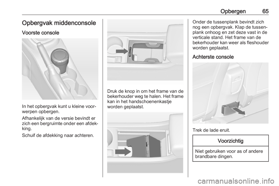 OPEL ASTRA J 2017  Gebruikershandleiding (in Dutch) Opbergen65Opbergvak middenconsole
Voorste console
In het opbergvak kunt u kleine voor‐
werpen opbergen.
Afhankelijk van de versie bevindt er
zich een bergruimte onder een afdek‐
king.
Schuif de af