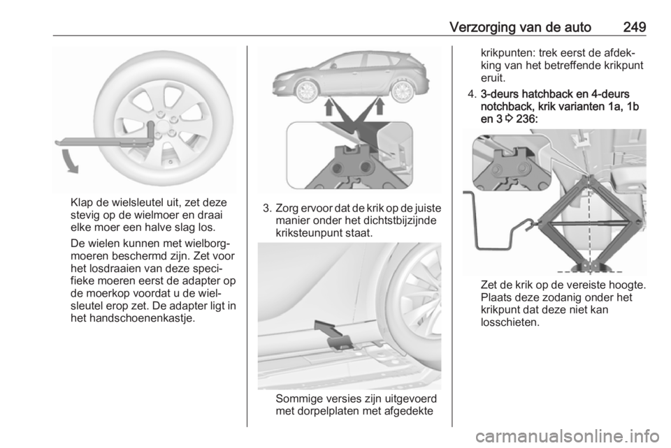 OPEL ASTRA J 2018  Gebruikershandleiding (in Dutch) Verzorging van de auto249
Klap de wielsleutel uit, zet deze
stevig op de wielmoer en draai
elke moer een halve slag los.
De wielen kunnen met wielborg‐
moeren beschermd zijn. Zet voor
het losdraaien