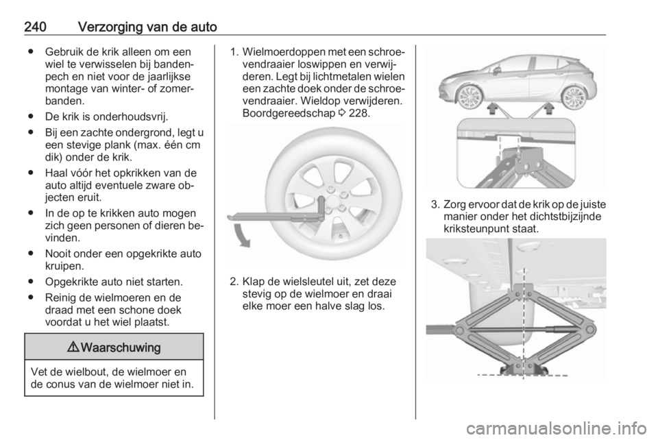 OPEL ASTRA K 2016  Gebruikershandleiding (in Dutch) 240Verzorging van de auto● Gebruik de krik alleen om eenwiel te verwisselen bij banden‐
pech en niet voor de jaarlijkse
montage van winter- of zomer‐
banden.
● De krik is onderhoudsvrij.
● B