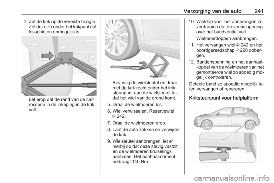 OPEL ASTRA K 2016  Gebruikershandleiding (in Dutch) Verzorging van de auto2414.Zet de krik op de vereiste hoogte.
Zet deze zo onder het krikpunt dat losschieten onmogelijk is.
Let erop dat de rand van de car‐
rosserie in de inkeping in de krik
valt.
