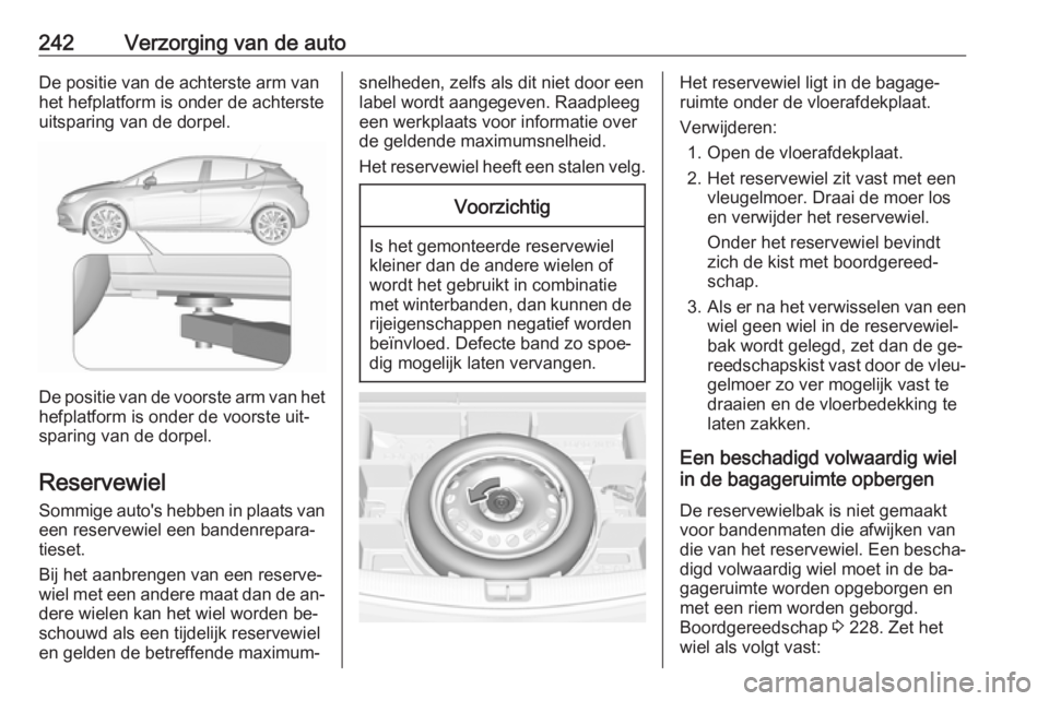 OPEL ASTRA K 2016  Gebruikershandleiding (in Dutch) 242Verzorging van de autoDe positie van de achterste arm van
het hefplatform is onder de achterste
uitsparing van de dorpel.
De positie van de voorste arm van het
hefplatform is onder de voorste uit