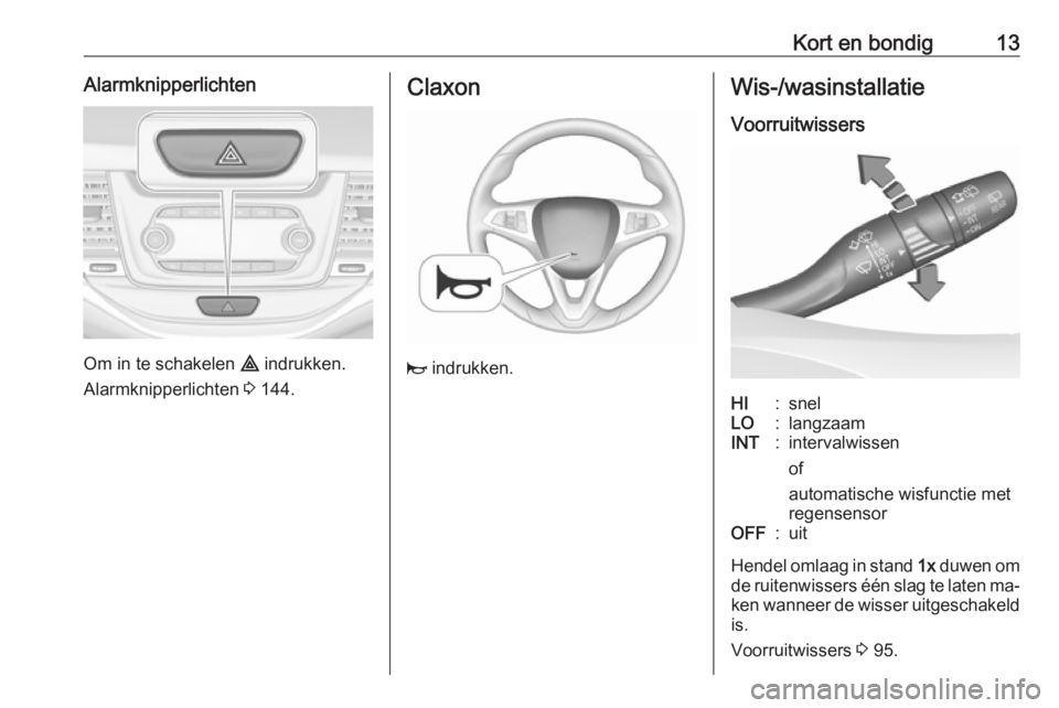 OPEL ASTRA K 2016.5  Gebruikershandleiding (in Dutch) Kort en bondig13Alarmknipperlichten
Om in te schakelen ¨ indrukken.
Alarmknipperlichten  3 144.
Claxon
j  indrukken.
Wis-/wasinstallatie
VoorruitwissersHI:snelLO:langzaamINT:intervalwissen
of
automat
