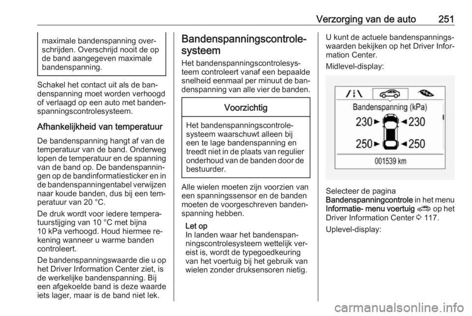 OPEL ASTRA K 2016.5  Gebruikershandleiding (in Dutch) Verzorging van de auto251maximale bandenspanning over‐
schrijden. Overschrijd nooit de op
de band aangegeven maximale
bandenspanning.
Schakel het contact uit als de ban‐
denspanning moet worden ve
