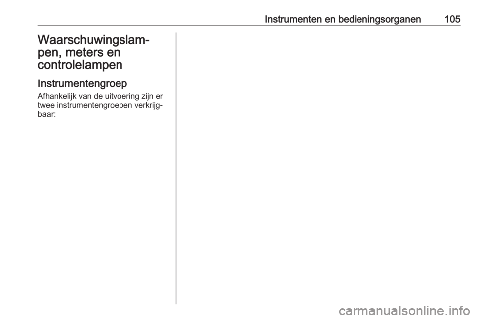 OPEL ASTRA K 2018.5  Gebruikershandleiding (in Dutch) Instrumenten en bedieningsorganen105Waarschuwingslam‐
pen, meters en
controlelampen
Instrumentengroep Afhankelijk van de uitvoering zijn ertwee instrumentengroepen verkrijg‐
baar: 