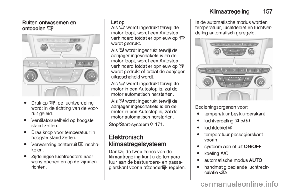 OPEL ASTRA K 2018.5 Gebruikershandleiding (in Dutch) Klimaatregeling157Ruiten ontwasemen en
ontdooien V
●
Druk op V: de luchtverdeling
wordt in de richting van de voor‐
ruit geleid.
● Ventilatorsnelheid op hoogste stand zetten.
● Draaiknop voo OPEL ASTRA K 2018.5 Gebruikershandleiding (in Dutch) Klimaatregeling157Ruiten ontwasemen en
ontdooien V
●
Druk op V: de luchtverdeling
wordt in de richting van de voor‐
ruit geleid.
● Ventilatorsnelheid op hoogste stand zetten.
● Draaiknop voo