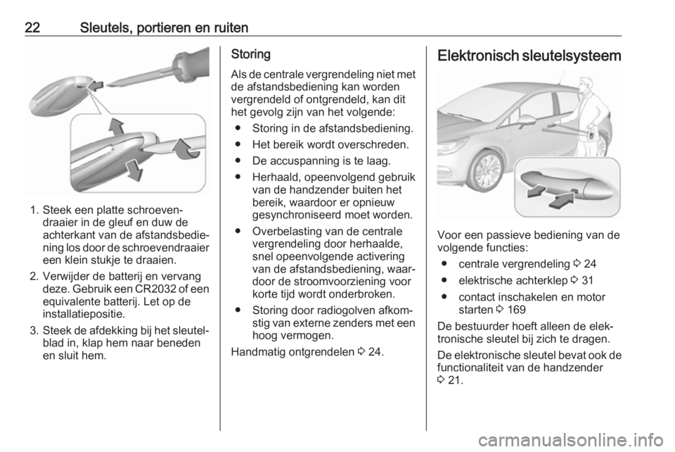 OPEL ASTRA K 2018.5 Gebruikershandleiding (in Dutch) 22Sleutels, portieren en ruiten
1. Steek een platte schroeven‐draaier in de gleuf en duw de
achterkant van de afstandsbedie‐
ning los door de schroevendraaier
een klein stukje te draaien.
2. Verwi OPEL ASTRA K 2018.5 Gebruikershandleiding (in Dutch) 22Sleutels, portieren en ruiten
1. Steek een platte schroeven‐draaier in de gleuf en duw de
achterkant van de afstandsbedie‐
ning los door de schroevendraaier
een klein stukje te draaien.
2. Verwi