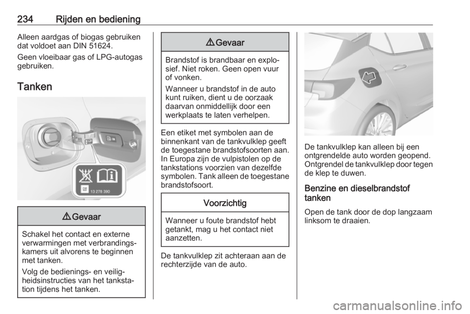 OPEL ASTRA K 2018.5 Gebruikershandleiding (in Dutch) 234Rijden en bedieningAlleen aardgas of biogas gebruiken
dat voldoet aan DIN 51624.
Geen vloeibaar gas of LPG-autogas
gebruiken.
Tanken9 Gevaar
Schakel het contact en externe
verwarmingen met verbrand OPEL ASTRA K 2018.5 Gebruikershandleiding (in Dutch) 234Rijden en bedieningAlleen aardgas of biogas gebruiken
dat voldoet aan DIN 51624.
Geen vloeibaar gas of LPG-autogas
gebruiken.
Tanken9 Gevaar
Schakel het contact en externe
verwarmingen met verbrand