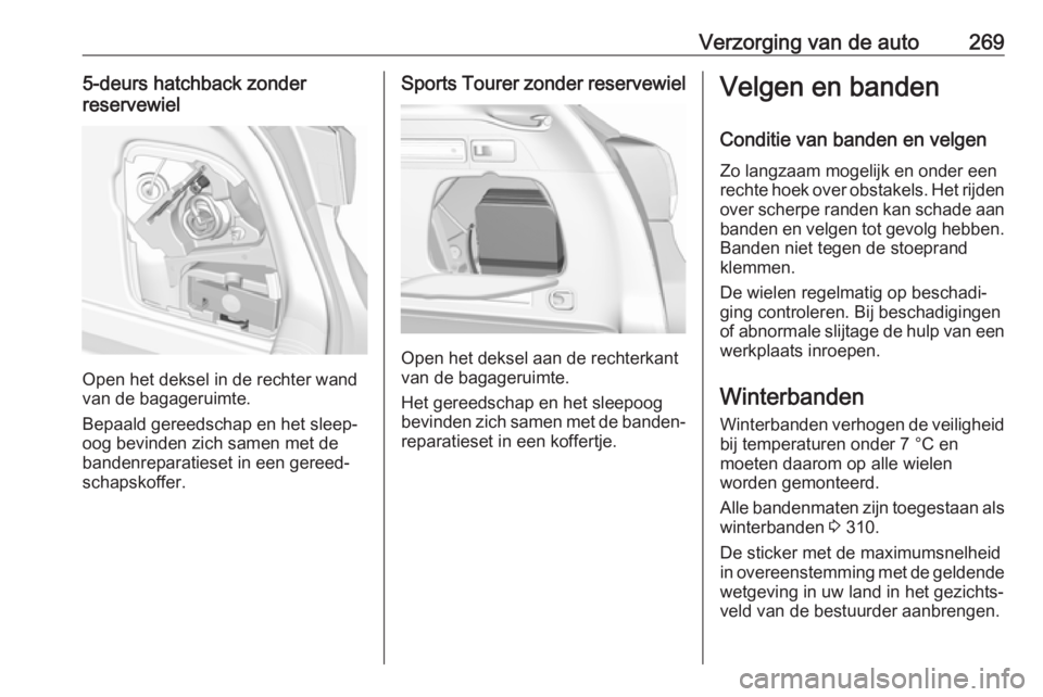 OPEL ASTRA K 2018.5 Gebruikershandleiding (in Dutch) Verzorging van de auto2695-deurs hatchback zonder
reservewiel
Open het deksel in de rechter wand
van de bagageruimte.
Bepaald gereedschap en het sleep‐
oog bevinden zich samen met de
bandenreparatie OPEL ASTRA K 2018.5 Gebruikershandleiding (in Dutch) Verzorging van de auto2695-deurs hatchback zonder
reservewiel
Open het deksel in de rechter wand
van de bagageruimte.
Bepaald gereedschap en het sleep‐
oog bevinden zich samen met de
bandenreparatie
