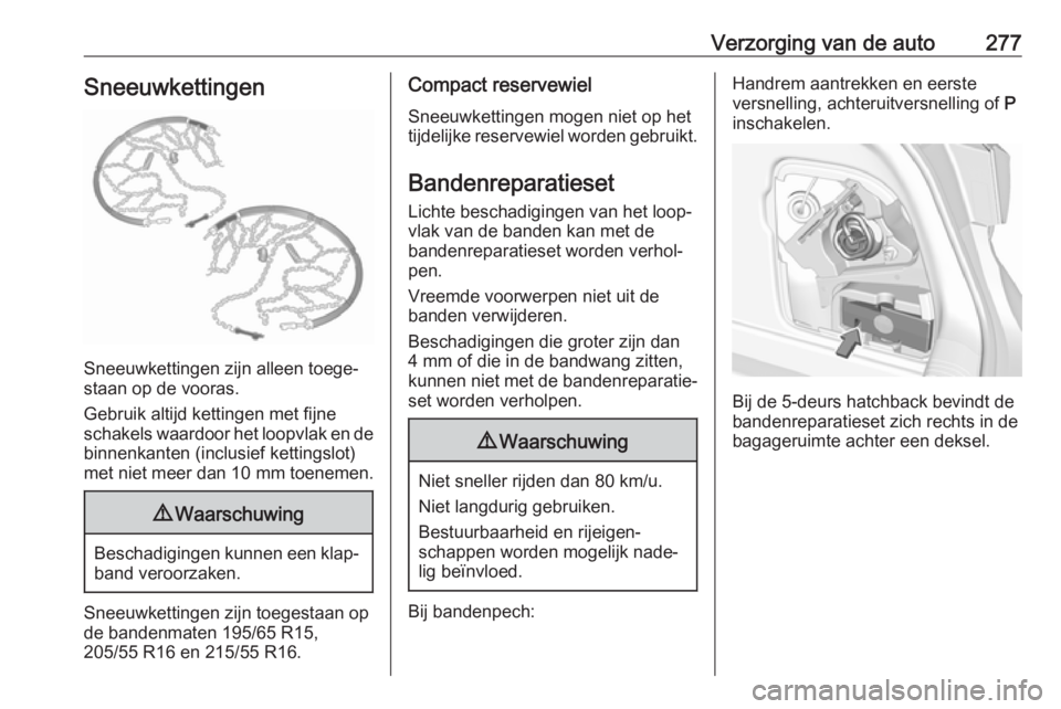 OPEL ASTRA K 2018.5 Gebruikershandleiding (in Dutch) Verzorging van de auto277Sneeuwkettingen
Sneeuwkettingen zijn alleen toege‐
staan op de vooras.
Gebruik altijd kettingen met fijne
schakels waardoor het loopvlak en de binnenkanten (inclusief kettin OPEL ASTRA K 2018.5 Gebruikershandleiding (in Dutch) Verzorging van de auto277Sneeuwkettingen
Sneeuwkettingen zijn alleen toege‐
staan op de vooras.
Gebruik altijd kettingen met fijne
schakels waardoor het loopvlak en de binnenkanten (inclusief kettin
