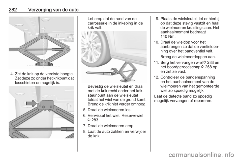 OPEL ASTRA K 2018.5 Gebruikershandleiding (in Dutch) 282Verzorging van de auto
4.Zet de krik op de vereiste hoogte.
Zet deze zo onder het krikpunt dat losschieten onmogelijk is.
Let erop dat de rand van de
carrosserie in de inkeping in de
krik valt.
Bev OPEL ASTRA K 2018.5 Gebruikershandleiding (in Dutch) 282Verzorging van de auto
4.Zet de krik op de vereiste hoogte.
Zet deze zo onder het krikpunt dat losschieten onmogelijk is.
Let erop dat de rand van de
carrosserie in de inkeping in de
krik valt.
Bev