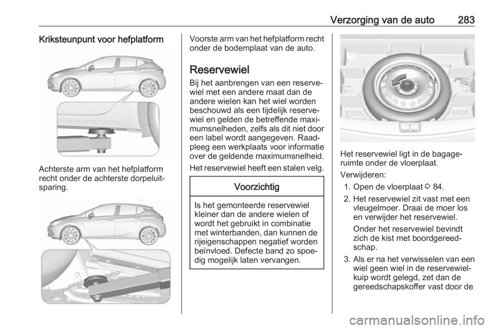 OPEL ASTRA K 2018.5 Gebruikershandleiding (in Dutch) Verzorging van de auto283Kriksteunpunt voor hefplatform
Achterste arm van het hefplatform
recht onder de achterste dorpeluit‐
sparing.
Voorste arm van het hefplatform recht onder de bodemplaat van d OPEL ASTRA K 2018.5 Gebruikershandleiding (in Dutch) Verzorging van de auto283Kriksteunpunt voor hefplatform
Achterste arm van het hefplatform
recht onder de achterste dorpeluit‐
sparing.
Voorste arm van het hefplatform recht onder de bodemplaat van d