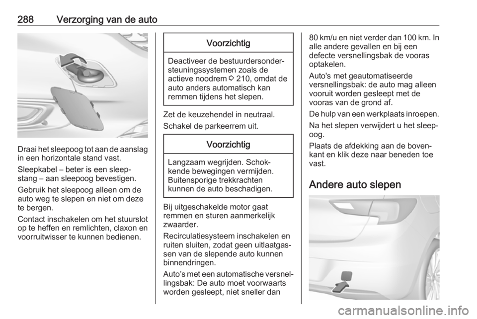 OPEL ASTRA K 2018.5 Gebruikershandleiding (in Dutch) 288Verzorging van de auto
Draai het sleepoog tot aan de aanslag
in een horizontale stand vast.
Sleepkabel – beter is een sleep‐ stang – aan sleepoog bevestigen.
Gebruik het sleepoog alleen om de OPEL ASTRA K 2018.5 Gebruikershandleiding (in Dutch) 288Verzorging van de auto
Draai het sleepoog tot aan de aanslag
in een horizontale stand vast.
Sleepkabel – beter is een sleep‐ stang – aan sleepoog bevestigen.
Gebruik het sleepoog alleen om de