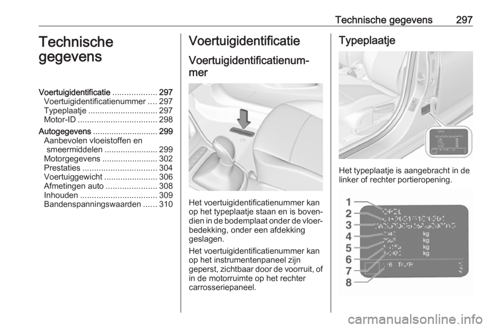 OPEL ASTRA K 2018.5 Gebruikershandleiding (in Dutch) Technische gegevens297Technische
gegevensVoertuigidentificatie ...................297
Voertuigidentificatienummer ....297
Typeplaatje .............................. 297
Motor-ID ...................... OPEL ASTRA K 2018.5 Gebruikershandleiding (in Dutch) Technische gegevens297Technische
gegevensVoertuigidentificatie ...................297
Voertuigidentificatienummer ....297
Typeplaatje .............................. 297
Motor-ID ......................