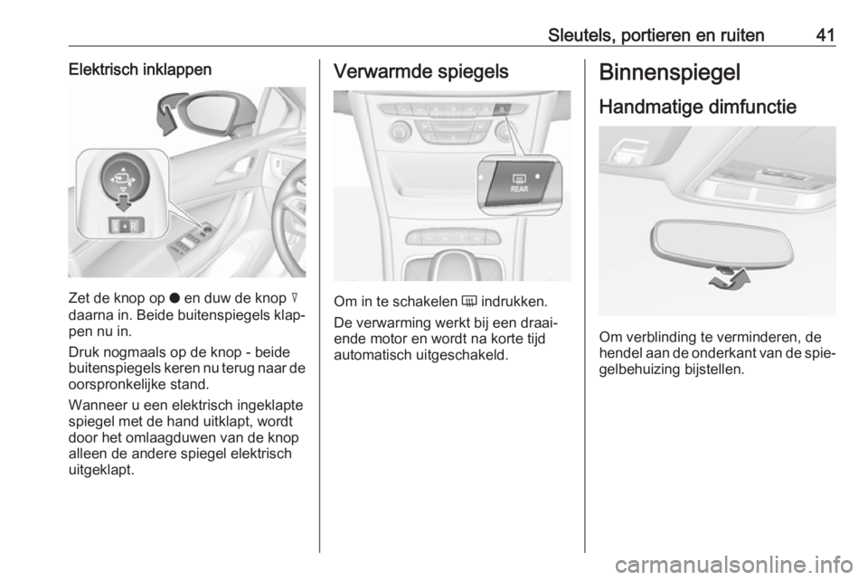 OPEL ASTRA K 2018.5  Gebruikershandleiding (in Dutch) Sleutels, portieren en ruiten41Elektrisch inklappen
Zet de knop op o en duw de knop  c
daarna in. Beide buitenspiegels klap‐ pen nu in.
Druk nogmaals op de knop - beide
buitenspiegels keren nu terug