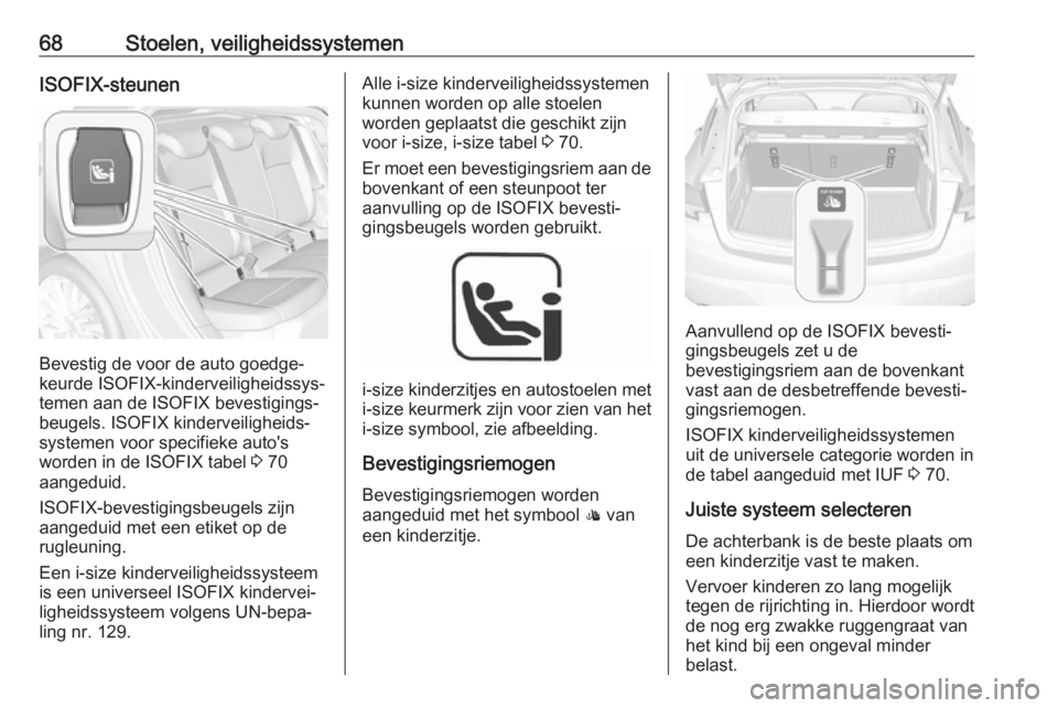 OPEL ASTRA K 2018.5 Gebruikershandleiding (in Dutch) 68Stoelen, veiligheidssystemenISOFIX-steunen
Bevestig de voor de auto goedge‐
keurde ISOFIX-kinderveiligheidssys‐
temen aan de ISOFIX bevestigings‐
beugels. ISOFIX kinderveiligheids‐
systemen OPEL ASTRA K 2018.5 Gebruikershandleiding (in Dutch) 68Stoelen, veiligheidssystemenISOFIX-steunen
Bevestig de voor de auto goedge‐
keurde ISOFIX-kinderveiligheidssys‐
temen aan de ISOFIX bevestigings‐
beugels. ISOFIX kinderveiligheids‐
systemen