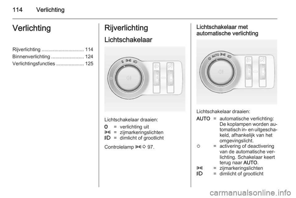 OPEL CASCADA 2014  Gebruikershandleiding (in Dutch) 114VerlichtingVerlichtingRijverlichting.............................. 114
Binnenverlichting .......................124
Verlichtingsfuncties ....................125Rijverlichting
Lichtschakelaar
Lichts
