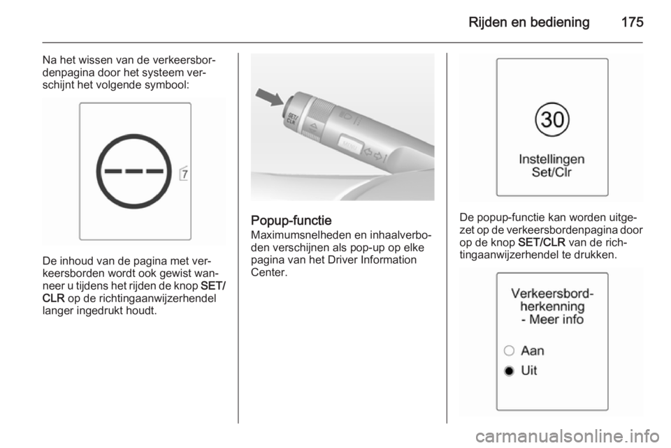 OPEL CASCADA 2014  Gebruikershandleiding (in Dutch) Rijden en bediening175
Na het wissen van de verkeersbor‐
denpagina door het systeem ver‐
schijnt het volgende symbool:
De inhoud van de pagina met ver‐
keersborden wordt ook gewist wan‐
neer u