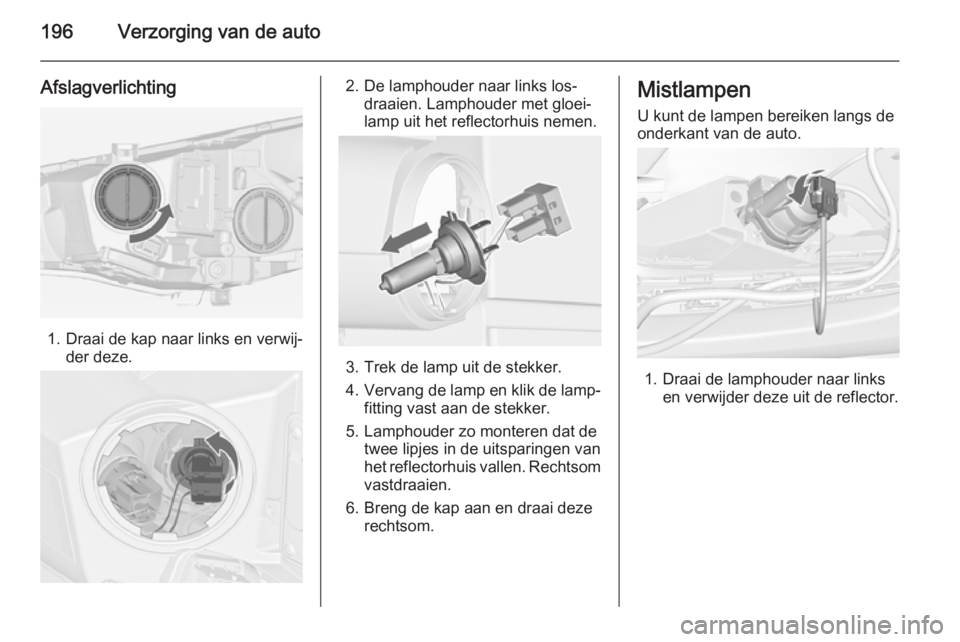 OPEL CASCADA 2014  Gebruikershandleiding (in Dutch) 196Verzorging van de auto
Afslagverlichting
1. Draai de kap naar links en verwij‐der deze.
2. De lamphouder naar links los‐draaien. Lamphouder met gloei‐
lamp uit het reflectorhuis nemen.
3. Tre