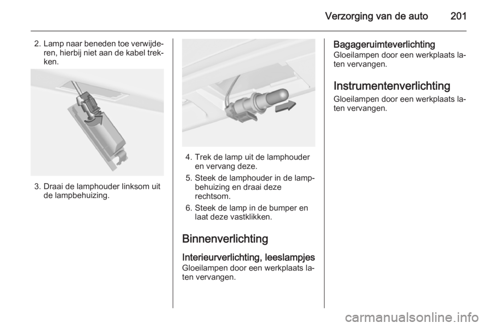 OPEL CASCADA 2014  Gebruikershandleiding (in Dutch) Verzorging van de auto201
2.Lamp naar beneden toe verwijde‐
ren, hierbij niet aan de kabel trek‐ ken.
3. Draai de lamphouder linksom uit de lampbehuizing.
4. Trek de lamp uit de lamphouderen verva