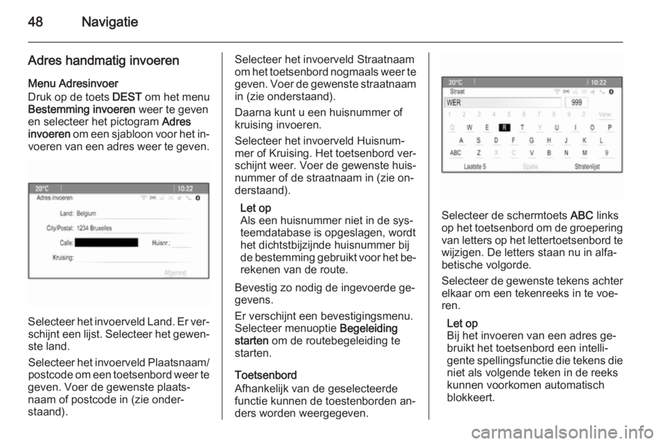 OPEL CASCADA 2014.5 Handleiding Infotainment (in Dutch) 48Navigatie
Adres handmatig invoeren
Menu Adresinvoer
Druk op de toets DEST om het menu
Bestemming invoeren weer te geven
en selecteer het pictogram Adres
invoeren om een sjabloon voor het in‐
v OPEL CASCADA 2014.5 Handleiding Infotainment (in Dutch) 48Navigatie
Adres handmatig invoeren
Menu Adresinvoer
Druk op de toets DEST om het menu
Bestemming invoeren weer te geven
en selecteer het pictogram Adres
invoeren om een sjabloon voor het in‐
v