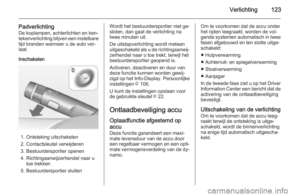 OPEL CASCADA 2014.5  Gebruikershandleiding (in Dutch) Verlichting123
PadverlichtingDe koplampen, achterlichten en ken‐
tekenverlichting blijven een instelbare
tijd branden wanneer u de auto ver‐
laat.
Inschakelen
1. Ontsteking uitschakelen
2. Contact