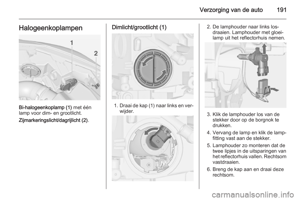 OPEL CASCADA 2014.5  Gebruikershandleiding (in Dutch) Verzorging van de auto191Halogeenkoplampen
Bi-halogeenkoplamp (1) met één
lamp voor dim- en grootlicht.
Zijmarkeringslicht/dagrijlicht (2) .
Dimlicht/grootlicht (1)
1.Draai de kap (1) naar links en 