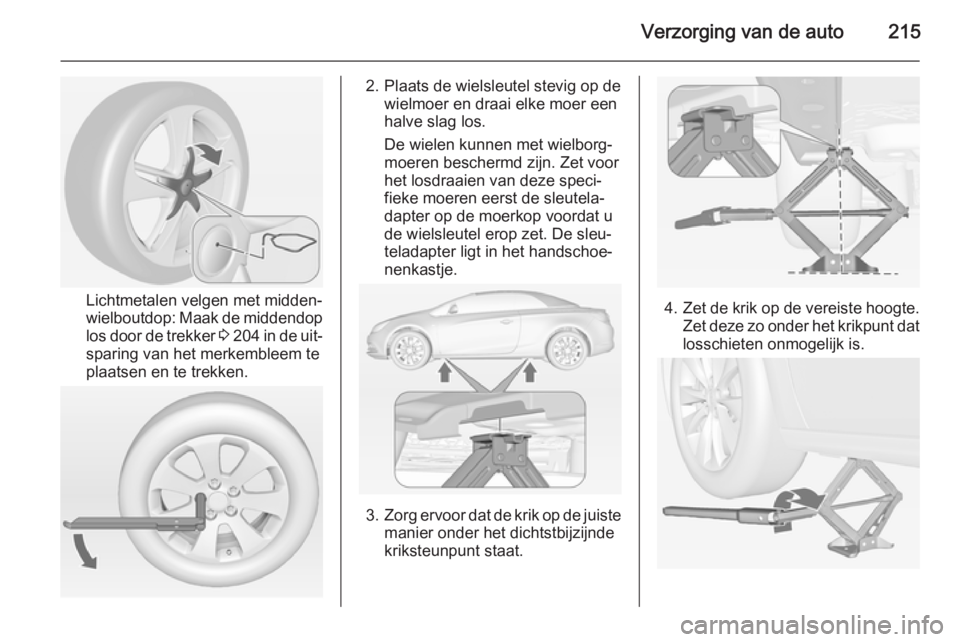 OPEL CASCADA 2014.5  Gebruikershandleiding (in Dutch) Verzorging van de auto215
Lichtmetalen velgen met midden‐
wielboutdop: Maak de middendop
los door de trekker  3 204  in de uit‐
sparing van het merkembleem te
plaatsen en te trekken.
2. Plaats de 