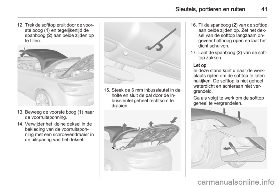 OPEL CASCADA 2014.5  Gebruikershandleiding (in Dutch) Sleutels, portieren en ruiten41
12.Trek de softtop eruit door de voor‐
ste boog ( 1) en tegelijkertijd de
spanboog ( 2) aan beide zijden op
te tillen.
13. Beweeg de voorste boog ( 1) naar
de voorrui