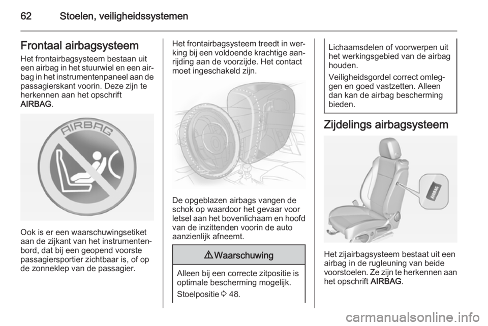 OPEL CASCADA 2014.5  Gebruikershandleiding (in Dutch) 62Stoelen, veiligheidssystemenFrontaal airbagsysteemHet frontairbagsysteem bestaan uit
een airbag in het stuurwiel en een air‐ bag in het instrumentenpaneel aan de
passagierskant voorin. Deze zijn t