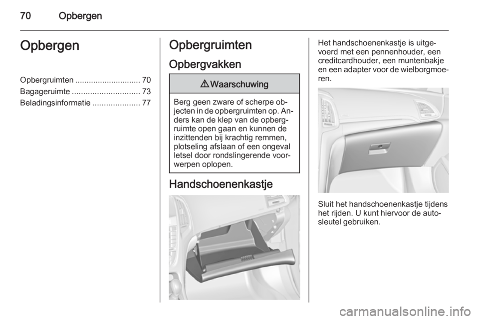 OPEL CASCADA 2014.5  Gebruikershandleiding (in Dutch) 70OpbergenOpbergenOpbergruimten............................. 70
Bagageruimte .............................. 73
Beladingsinformatie .....................77Opbergruimten
Opbergvakken9 Waarschuwing
Berg 