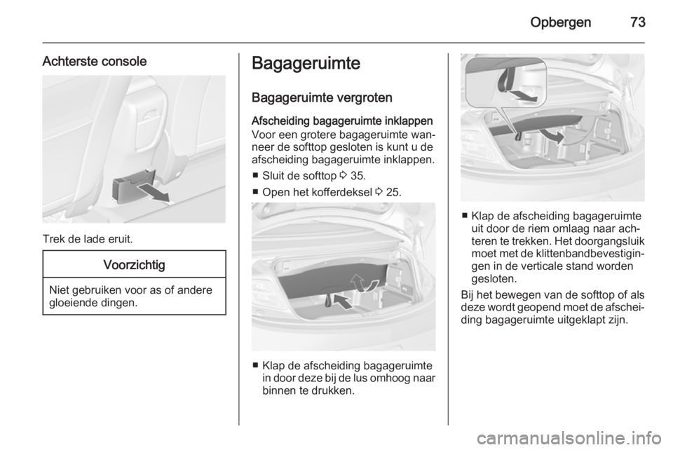 OPEL CASCADA 2014.5  Gebruikershandleiding (in Dutch) Opbergen73
Achterste console
Trek de lade eruit.
Voorzichtig
Niet gebruiken voor as of andere
gloeiende dingen.
Bagageruimte
Bagageruimte vergroten
Afscheiding bagageruimte inklappen
Voor een grotere 