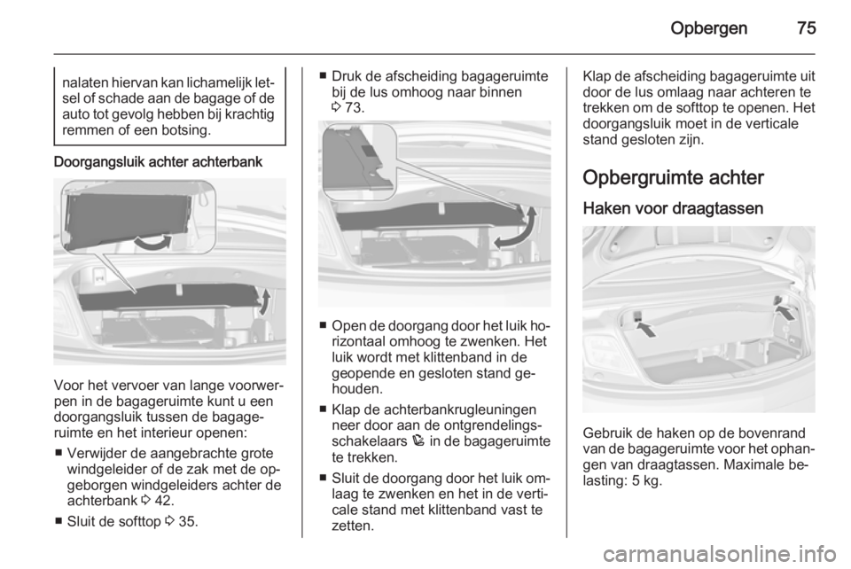 OPEL CASCADA 2014.5  Gebruikershandleiding (in Dutch) Opbergen75nalaten hiervan kan lichamelijk let‐sel of schade aan de bagage of deauto tot gevolg hebben bij krachtigremmen of een botsing.
Doorgangsluik achter achterbank
Voor het vervoer van lange vo