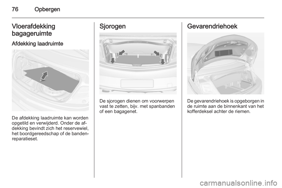 OPEL CASCADA 2014.5  Gebruikershandleiding (in Dutch) 76OpbergenVloerafdekking
bagageruimte
Afdekking laadruimte
De afdekking laadruimte kan worden
opgetild en verwijderd. Onder de af‐
dekking bevindt zich het reservewiel,
het boordgereedschap of de ba
