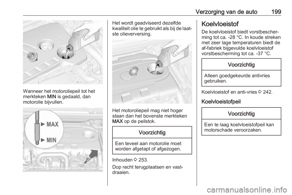 OPEL CASCADA 2018.5  Gebruikershandleiding (in Dutch) Verzorging van de auto199
Wanneer het motoroliepeil tot het
merkteken  MIN is gedaald, dan
motorolie bijvullen.
Het wordt geadviseerd dezelfde
kwaliteit olie te gebruikt als bij de laat‐
ste oliever