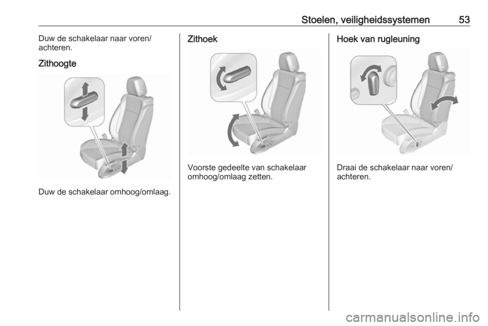 OPEL CASCADA 2018.5  Gebruikershandleiding (in Dutch) Stoelen, veiligheidssystemen53Duw de schakelaar naar voren/
achteren.
Zithoogte
Duw de schakelaar omhoog/omlaag.
Zithoek
Voorste gedeelte van schakelaar
omhoog/omlaag zetten.
Hoek van rugleuning
Draai