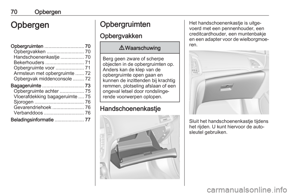 OPEL CASCADA 2018.5  Gebruikershandleiding (in Dutch) 70OpbergenOpbergenOpbergruimten............................. 70
Opbergvakken ........................... 70
Handschoenenkastje .................70
Bekerhouders ............................ 71
Opbergru