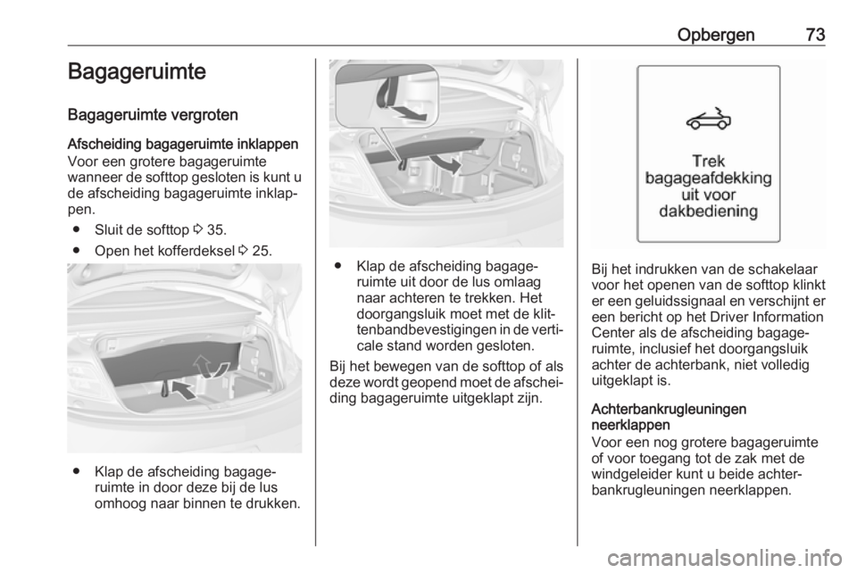OPEL CASCADA 2018.5  Gebruikershandleiding (in Dutch) Opbergen73Bagageruimte
Bagageruimte vergroten
Afscheiding bagageruimte inklappen
Voor een grotere bagageruimte
wanneer de softtop gesloten is kunt u
de afscheiding bagageruimte inklap‐
pen.
● Slui