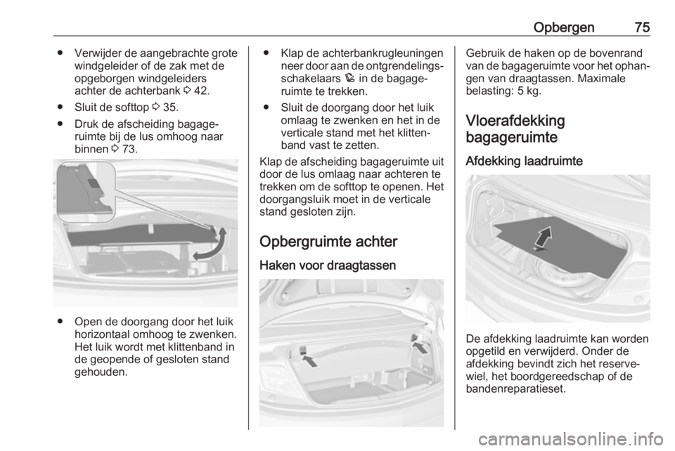 OPEL CASCADA 2018.5  Gebruikershandleiding (in Dutch) Opbergen75●Verwijder de aangebrachte grote
windgeleider of de zak met de
opgeborgen windgeleiders
achter de achterbank  3 42.
● Sluit de softtop  3 35.
● Druk de afscheiding bagage‐ ruimte bij