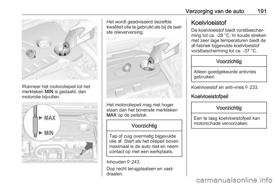 OPEL CASCADA 2019  Gebruikershandleiding (in Dutch) Verzorging van de auto191
Wanneer het motoroliepeil tot het
merkteken  MIN is gedaald, dan
motorolie bijvullen.
Het wordt geadviseerd dezelfde
kwaliteit olie te gebruikt als bij de laat‐
ste oliever