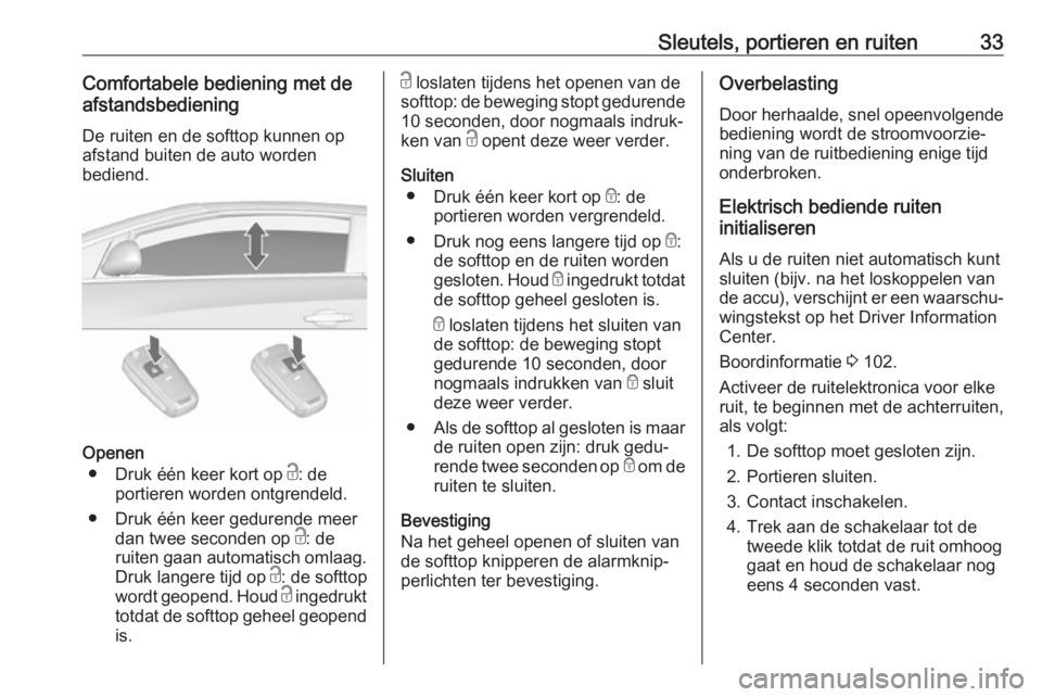 OPEL CASCADA 2019 Gebruikershandleiding (in Dutch) Sleutels, portieren en ruiten33Comfortabele bediening met de
afstandsbediening
De ruiten en de softtop kunnen op
afstand buiten de auto worden
bediend.
Openen
● Druk één keer kort op c: de
portie OPEL CASCADA 2019 Gebruikershandleiding (in Dutch) Sleutels, portieren en ruiten33Comfortabele bediening met de
afstandsbediening
De ruiten en de softtop kunnen op
afstand buiten de auto worden
bediend.
Openen
● Druk één keer kort op c: de
portie