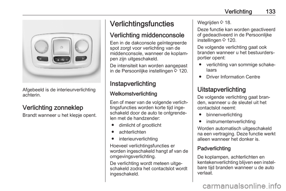 OPEL COMBO E 2019.75 Gebruikershandleiding (in Dutch) Verlichting133
Afgebeeld is de interieurverlichting
achterin.
Verlichting zonneklep
Brandt wanneer u het klepje opent.
Verlichtingsfuncties
Verlichting middenconsole Een in de dakconsole geïntegreerd OPEL COMBO E 2019.75 Gebruikershandleiding (in Dutch) Verlichting133
Afgebeeld is de interieurverlichting
achterin.
Verlichting zonneklep
Brandt wanneer u het klepje opent.
Verlichtingsfuncties
Verlichting middenconsole Een in de dakconsole geïntegreerd