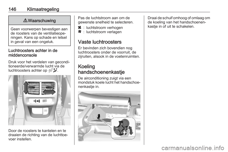 OPEL COMBO E 2019.75  Gebruikershandleiding (in Dutch) 146Klimaatregeling9Waarschuwing
Geen voorwerpen bevestigen aan
de roosters van de ventilatieope‐
ningen. Kans op schade en letsel
in geval van een ongeluk.
Luchtroosters achter in de
middenconsole
D