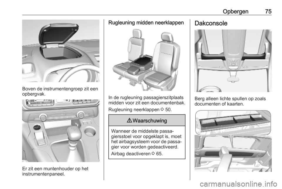 OPEL COMBO E 2019.75  Gebruikershandleiding (in Dutch) Opbergen75
Boven de instrumentengroep zit een
opbergvak.
Er zit een muntenhouder op het
instrumentenpaneel.
Rugleuning midden neerklappen
In de rugleuning passagierszitplaats
midden voor zit een docum