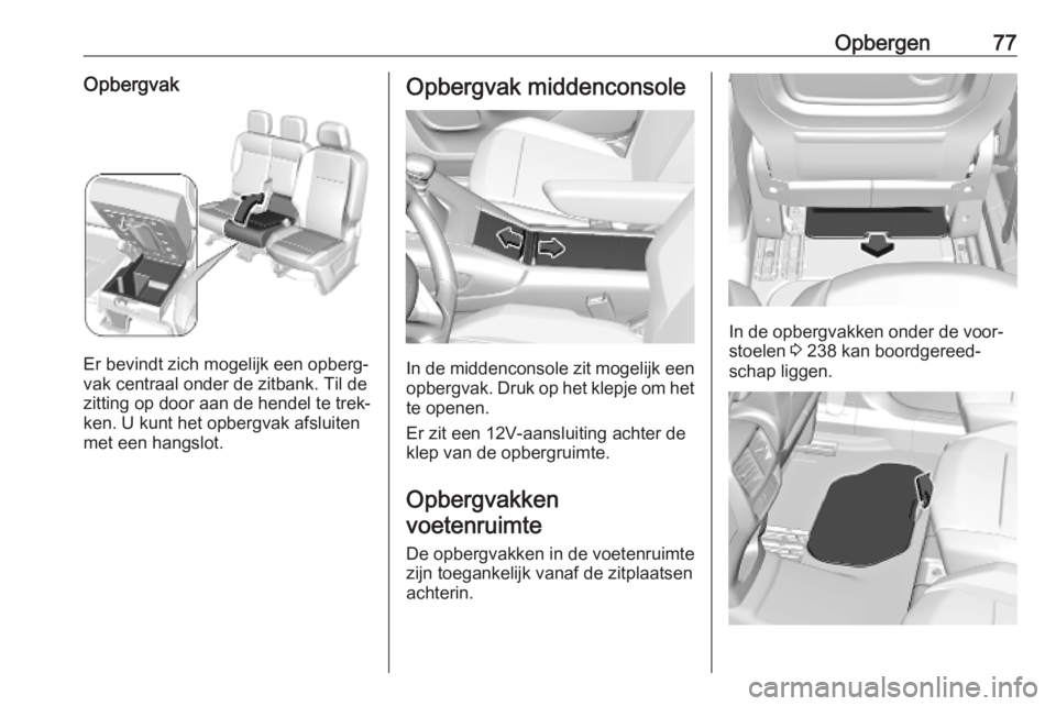 OPEL COMBO E 2019.75  Gebruikershandleiding (in Dutch) Opbergen77Opbergvak
Er bevindt zich mogelijk een opberg‐
vak centraal onder de zitbank. Til de
zitting op door aan de hendel te trek‐
ken. U kunt het opbergvak afsluiten
met een hangslot.
Opbergva