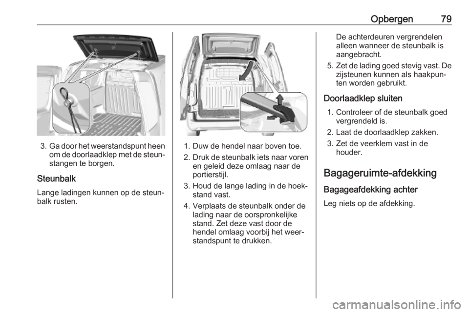 OPEL COMBO E 2019.75  Gebruikershandleiding (in Dutch) Opbergen79
3.Ga door het weerstandspunt heen
om de doorlaadklep met de steun‐ stangen te borgen.
Steunbalk
Lange ladingen kunnen op de steun‐
balk rusten.1. Duw de hendel naar boven toe.
2. Druk d