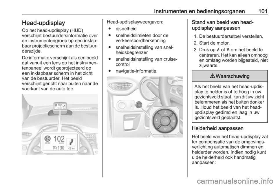 OPEL CROSSLAND X 2018  Gebruikershandleiding (in Dutch) Instrumenten en bedieningsorganen101Head-updisplay
Op het head-updisplay (HUD)
verschijnt bestuurdersinformatie over
de instrumentengroep op een inklap‐
baar projectiescherm aan de bestuur‐
derszi