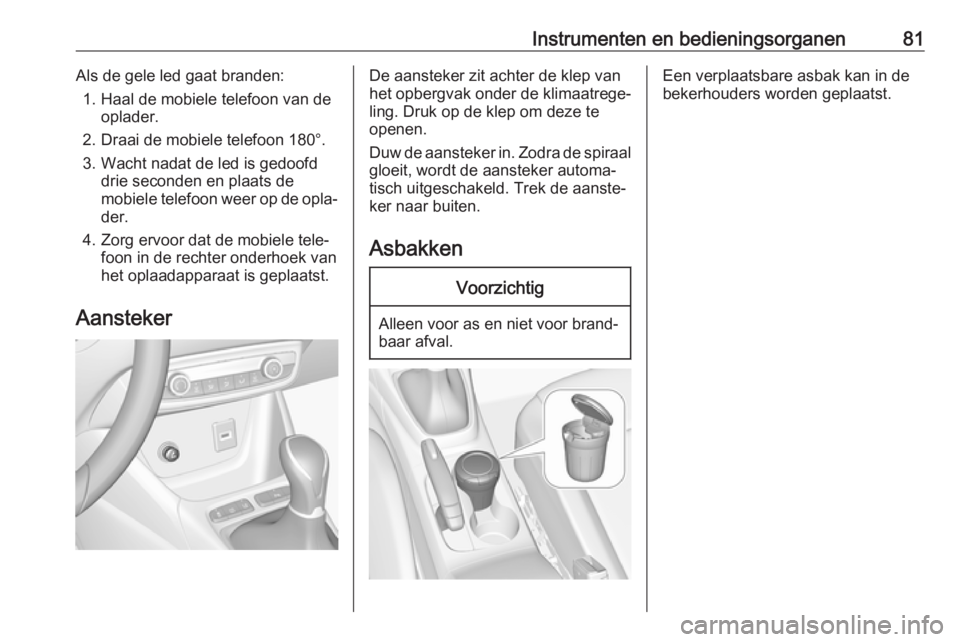 OPEL CROSSLAND X 2018  Gebruikershandleiding (in Dutch) Instrumenten en bedieningsorganen81Als de gele led gaat branden:1. Haal de mobiele telefoon van de oplader.
2. Draai de mobiele telefoon 180°. 3. Wacht nadat de led is gedoofd drie seconden en plaats