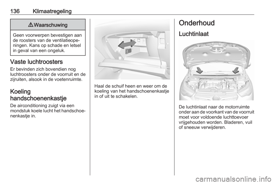 OPEL GRANDLAND X 2018.75  Gebruikershandleiding (in Dutch) 136Klimaatregeling9Waarschuwing
Geen voorwerpen bevestigen aan
de roosters van de ventilatieope‐
ningen. Kans op schade en letsel
in geval van een ongeluk.
Vaste luchtroosters
Er bevinden zich boven